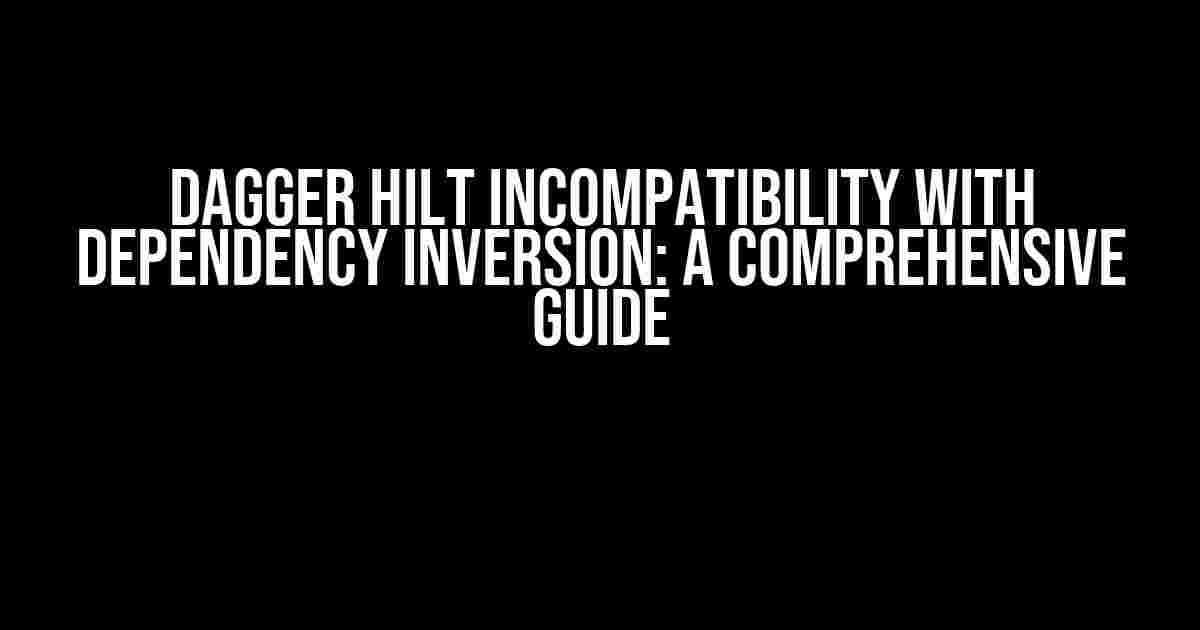 Dagger Hilt Incompatibility with Dependency Inversion: A Comprehensive Guide