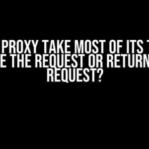 Does a Proxy Take Most of its Time to Make the Request or Return the Request?