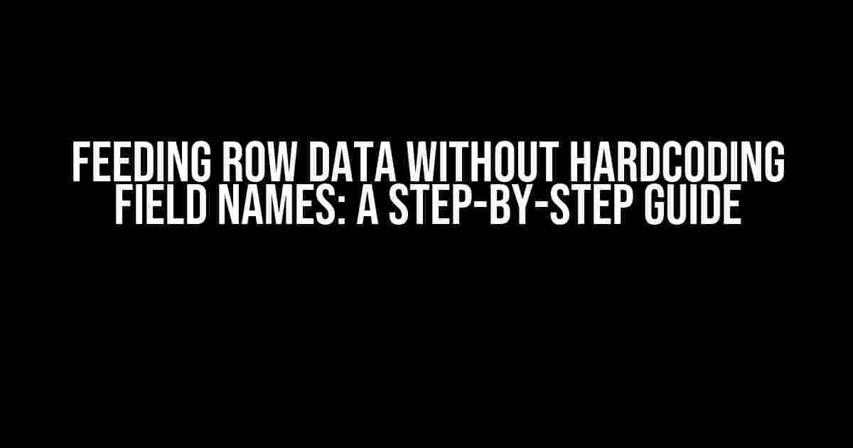 Feeding Row Data Without Hardcoding Field Names: A Step-by-Step Guide