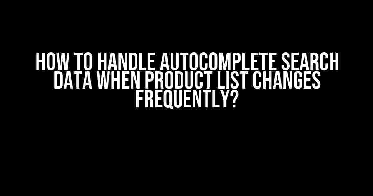 How to Handle Autocomplete Search Data When Product List Changes Frequently?