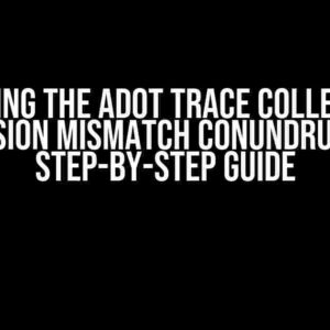 Solving the ADOT Trace Collector Version Mismatch Conundrum: A Step-by-Step Guide