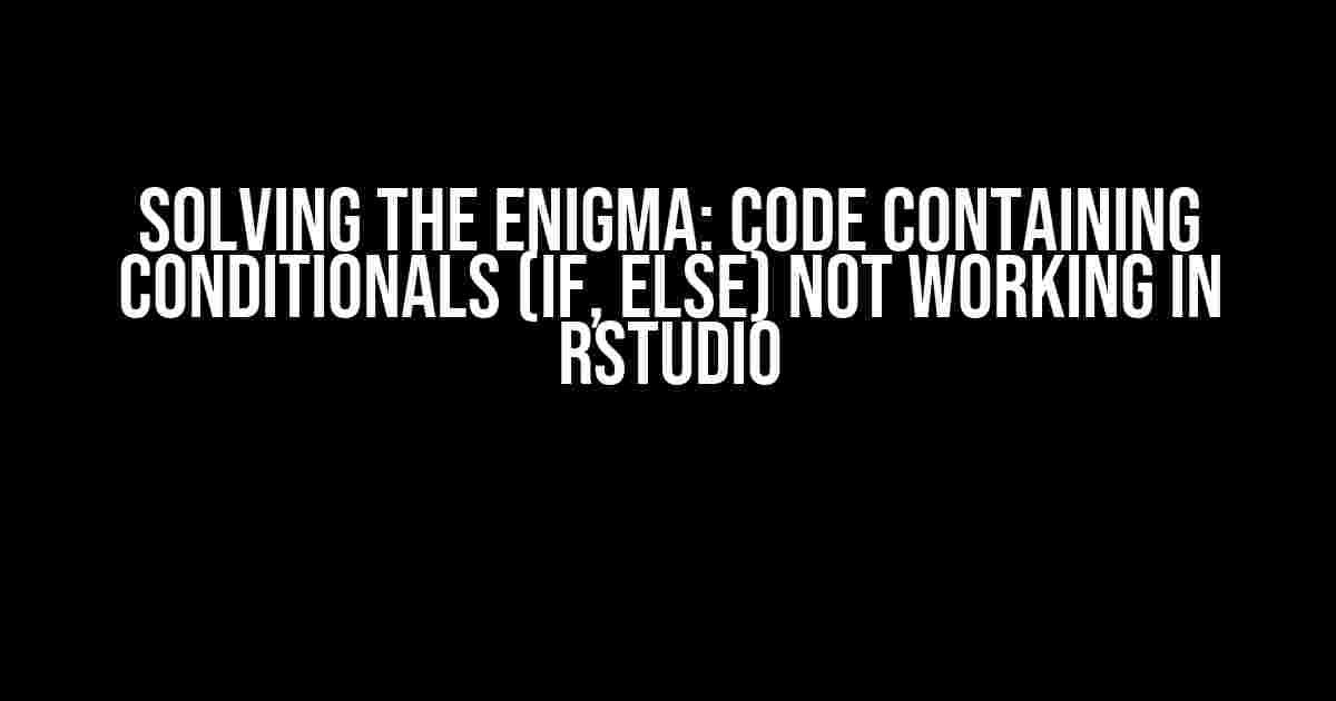 Solving the Enigma: Code Containing Conditionals (if, else) Not Working in RStudio