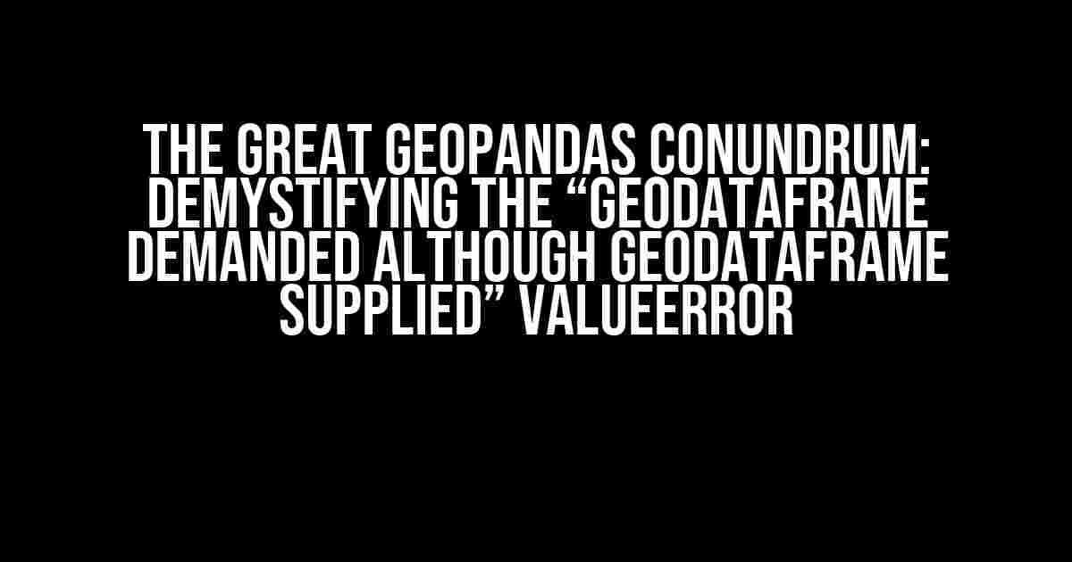 The Great GeoPandas Conundrum: Demystifying the “GeoDataFrame demanded although GeoDataFrame supplied” ValueError