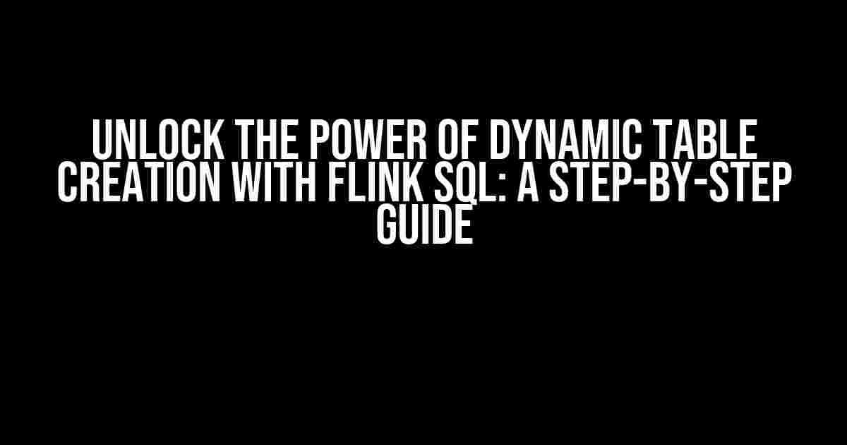 Unlock the Power of Dynamic Table Creation with Flink SQL: A Step-by-Step Guide