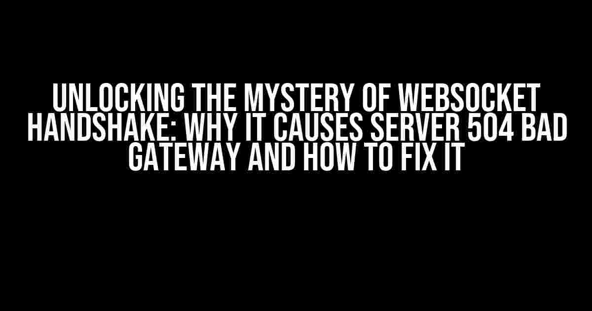 Unlocking the Mystery of Websocket Handshake: Why it Causes Server 504 Bad Gateway and How to Fix it