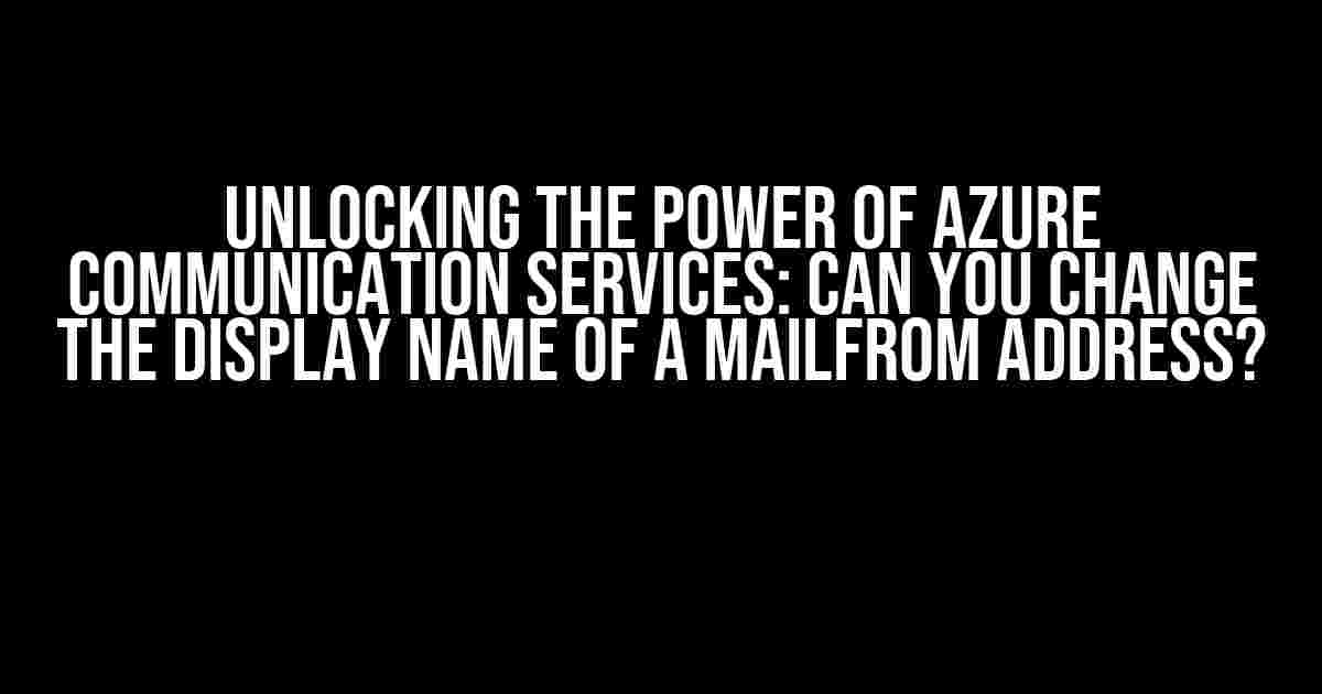 Unlocking the Power of Azure Communication Services: Can You Change the Display Name of a MailFrom Address?