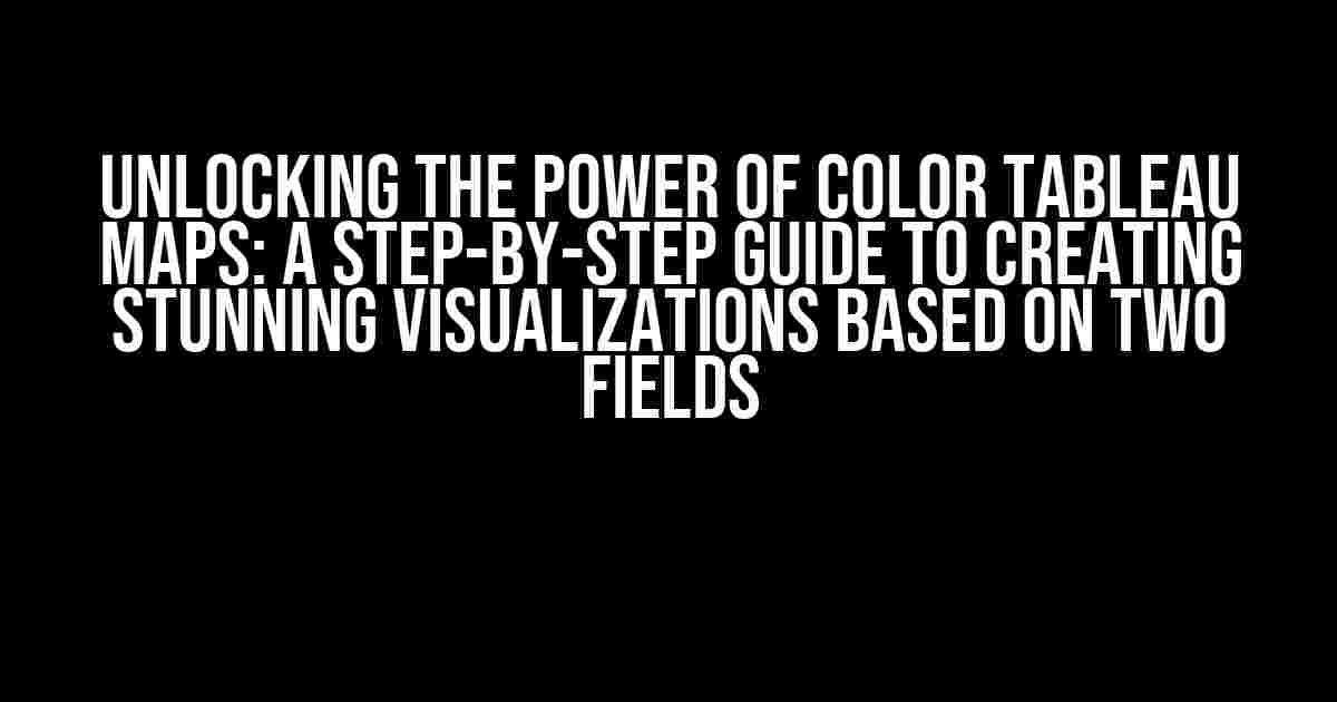 Unlocking the Power of Color Tableau Maps: A Step-by-Step Guide to Creating Stunning Visualizations Based on Two Fields