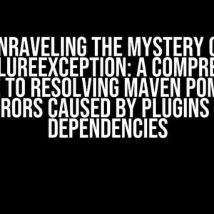 Unraveling the Mystery of MojoFailureException: A Comprehensive Guide to Resolving Maven Pom.xml Errors Caused by Plugins or Dependencies