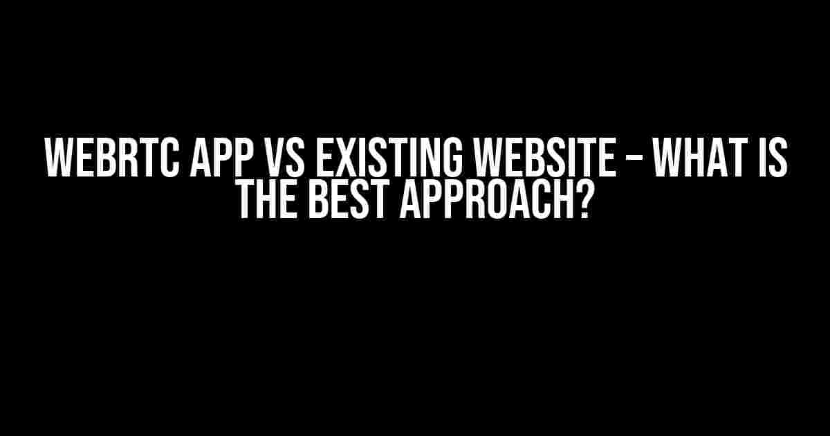 WebRTC App VS existing Website – What is the best approach?